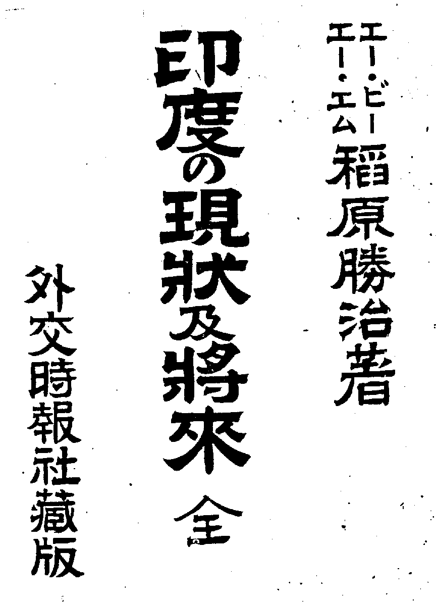 エー ビーエー エム稲原勝治著印度の現状及将来全外交時報社蔵版 巻 頭 に一 印度に於ける英國の統治は成功であるざ云ふ論者ざ 然らずざする論者がある これは立場によりて異なる 理想を目標ざすれば 理想に達せざるゃ頗る遠い 併しながら現實